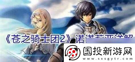 蒼之騎士團2芙緹最佳陣容搭配策略：你的戰斗力量全方位指南